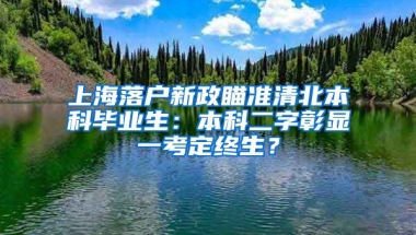 上海落戶新政瞄準(zhǔn)清北本科畢業(yè)生：本科二字彰顯一考定終生？