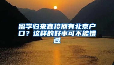 留學(xué)歸來(lái)直接擁有北京戶口？這樣的好事可不能錯(cuò)過(guò)