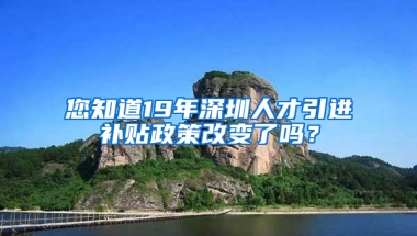 您知道19年深圳人才引進(jìn)補(bǔ)貼政策改變了嗎？