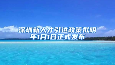 深圳新人才引進(jìn)政策擬明年1月1日正式發(fā)布