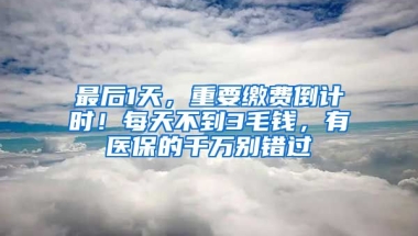 最后1天，重要繳費(fèi)倒計(jì)時(shí)！每天不到3毛錢(qián)，有醫(yī)保的千萬(wàn)別錯(cuò)過(guò)