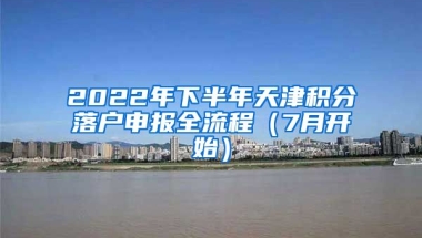 2022年下半年天津積分落戶申報(bào)全流程（7月開始）