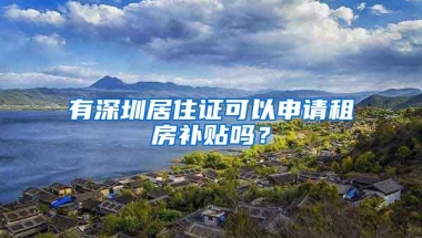 有深圳居住證可以申請租房補(bǔ)貼嗎？