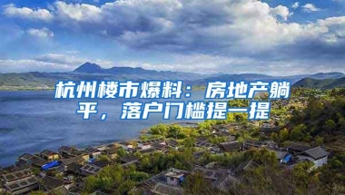 杭州樓市爆料：房地產(chǎn)躺平，落戶門檻提一提