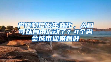 戶籍制度發(fā)生變化，人口可以自由流動(dòng)了？4個(gè)省會(huì)城市迎來利好