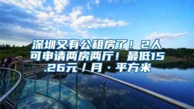 深圳又有公租房了！2人可申請兩房兩廳！最低15.26元／月·平方米