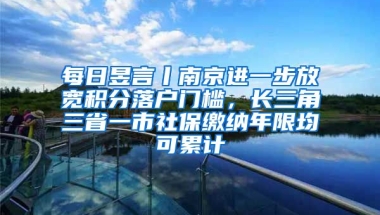 每日昱言丨南京進一步放寬積分落戶門檻，長三角三省一市社保繳納年限均可累計