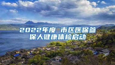 2022年度 市區(qū)醫(yī)保參保人健康體檢啟動