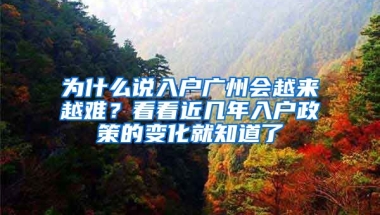 為什么說入戶廣州會越來越難？看看近幾年入戶政策的變化就知道了