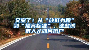 又變了！從“放低身段”到“提高標(biāo)準(zhǔn)”，這些城市人才如何落戶