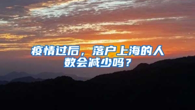 疫情過后，落戶上海的人數(shù)會減少嗎？