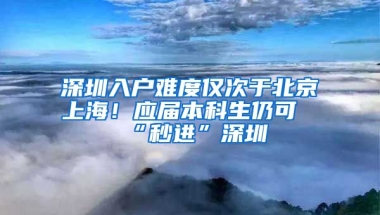 深圳入戶難度僅次于北京上海！應(yīng)屆本科生仍可“秒進(jìn)”深圳