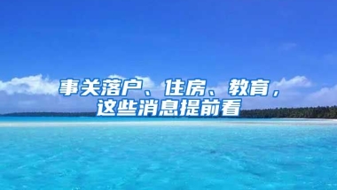 事關(guān)落戶(hù)、住房、教育，這些消息提前看