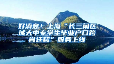 好消息！上海“長三角區(qū)域大中專學生畢業(yè)戶口跨省遷移”服務上線