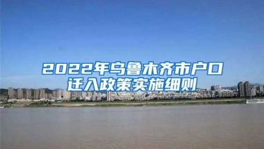 2022年烏魯木齊市戶口遷入政策實施細則