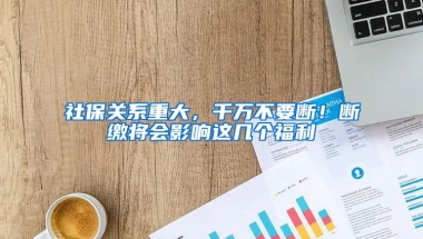 社保關系重大，千萬不要斷！斷繳將會影響這幾個福利