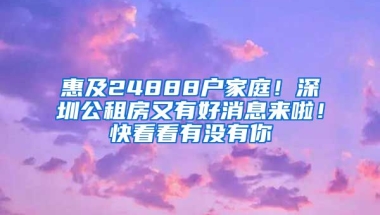 惠及24888戶家庭！深圳公租房又有好消息來啦！快看看有沒有你