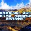 每年都有1500，非深戶也可申請(qǐng)，兒童健康成長(zhǎng)補(bǔ)貼開始申請(qǐng)了