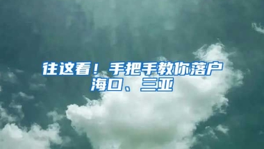 往這看！手把手教你落戶海口、三亞→