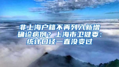 非上海戶籍不再列入新增確診病例？上海市衛(wèi)健委：統(tǒng)計口徑一直沒變過