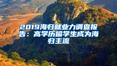 2019海歸就業(yè)力調(diào)查報告：高學(xué)歷留學(xué)生成為海歸主流