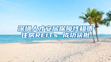 深圳人才安居保障性租賃住房REITs 成功獲批