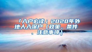 「入戶必讀」2020年外地人入深戶（政策、條件、注意事項(xiàng)）