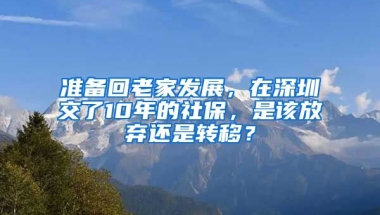 準備回老家發(fā)展，在深圳交了10年的社保，是該放棄還是轉(zhuǎn)移？