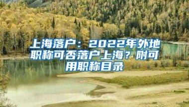 上海落戶：2022年外地職稱可否落戶上海？附可用職稱目錄