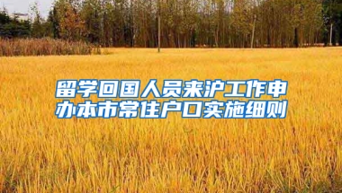 留學(xué)回國人員來滬工作申辦本市常住戶口實(shí)施細(xì)則