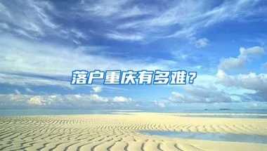 落戶重慶有多難？