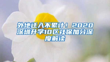 外地遷入不累計！2020深圳升學10區(qū)社保加分深度解讀