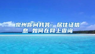 泉州你問(wèn)我答：居住證信息 如何在網(wǎng)上查詢(xún)