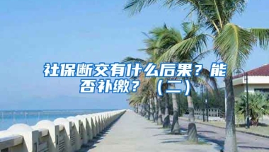 社保斷交有什么后果？能否補(bǔ)繳？（二）