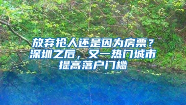 放棄搶人還是因?yàn)榉科保可钲谥?，又一熱門(mén)城市提高落戶門(mén)檻