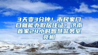 3天變3分鐘！市民家門口就能辦取居住證！濟(jì)南首家24小時(shí)智慧警務(wù)室亮相