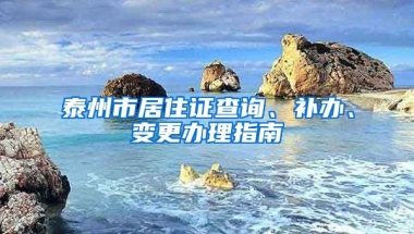 泰州市居住證查詢、補(bǔ)辦、變更辦理指南