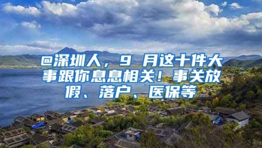 @深圳人，9 月這十件大事跟你息息相關(guān)！事關(guān)放假、落戶、醫(yī)保等