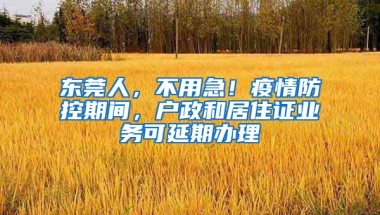 東莞人，不用急！疫情防控期間，戶(hù)政和居住證業(yè)務(wù)可延期辦理