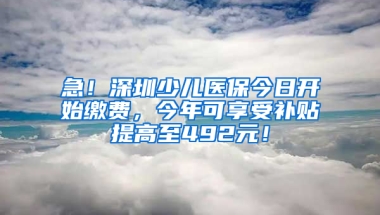 急！深圳少兒醫(yī)保今日開始繳費(fèi)，今年可享受補(bǔ)貼提高至492元！