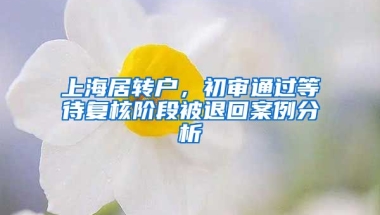 上海居轉(zhuǎn)戶，初審?fù)ㄟ^(guò)等待復(fù)核階段被退回案例分析