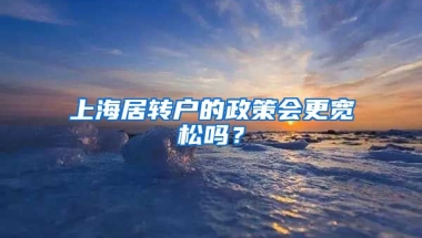 上海居轉(zhuǎn)戶的政策會(huì)更寬松嗎？