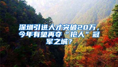 深圳引進人才突破20萬，今年有望再奪“搶人”冠軍之城？