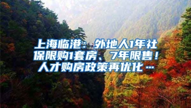 上海臨港：外地人1年社保限購1套房、7年限售！人才購房政策再優(yōu)化…