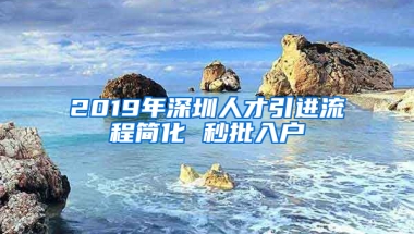 2019年深圳人才引進(jìn)流程簡(jiǎn)化 秒批入戶