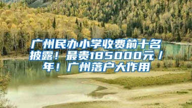 廣州民辦小學(xué)收費(fèi)前十名披露！最貴185000元／年！廣州落戶大作用