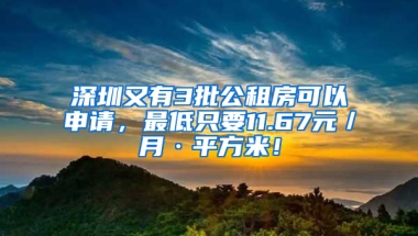 深圳又有3批公租房可以申請(qǐng)，最低只要11.67元／月·平方米！