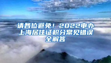 請各位避免！2022申辦上海居住證積分常見錯誤全解答