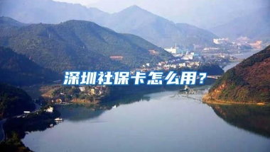 深圳社保卡怎么用？