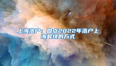 上海落戶：盤點2022年落戶上海最快的方式